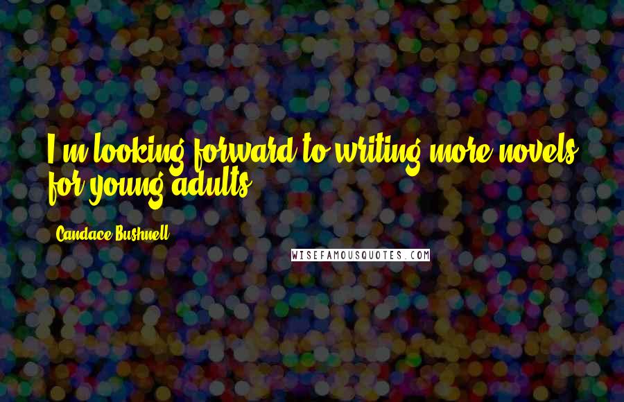 Candace Bushnell Quotes: I'm looking forward to writing more novels for young adults.