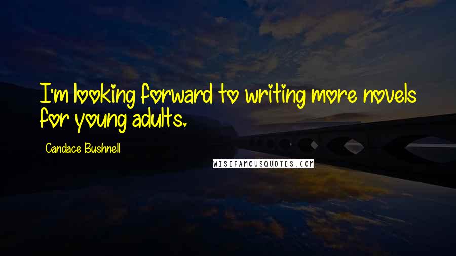 Candace Bushnell Quotes: I'm looking forward to writing more novels for young adults.