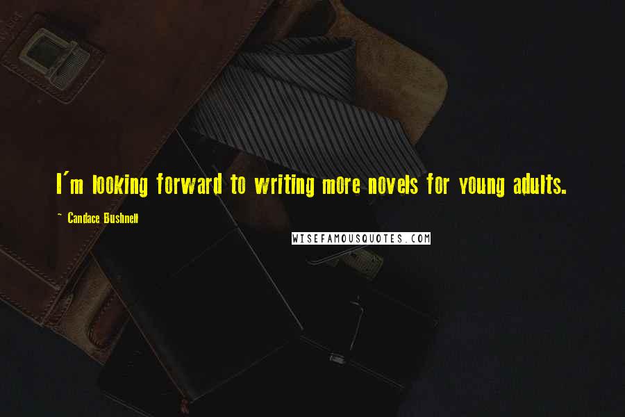 Candace Bushnell Quotes: I'm looking forward to writing more novels for young adults.