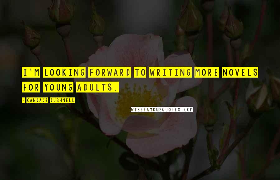 Candace Bushnell Quotes: I'm looking forward to writing more novels for young adults.