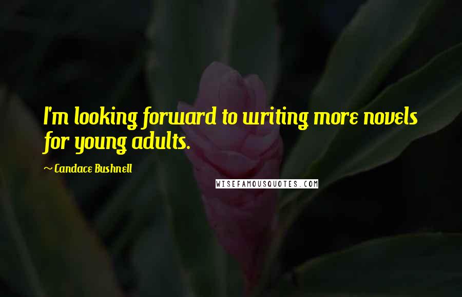 Candace Bushnell Quotes: I'm looking forward to writing more novels for young adults.