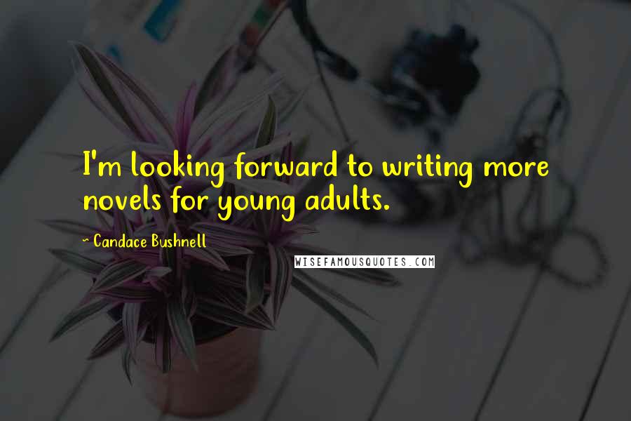 Candace Bushnell Quotes: I'm looking forward to writing more novels for young adults.