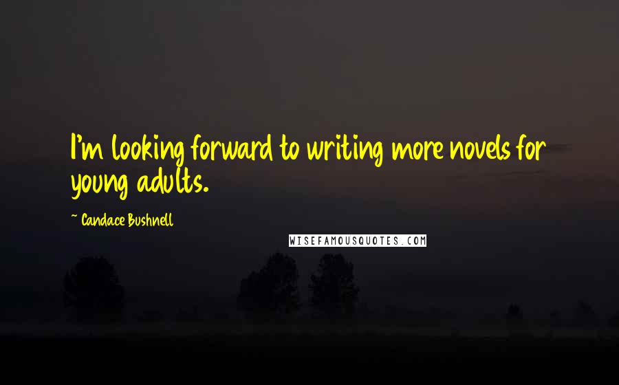 Candace Bushnell Quotes: I'm looking forward to writing more novels for young adults.