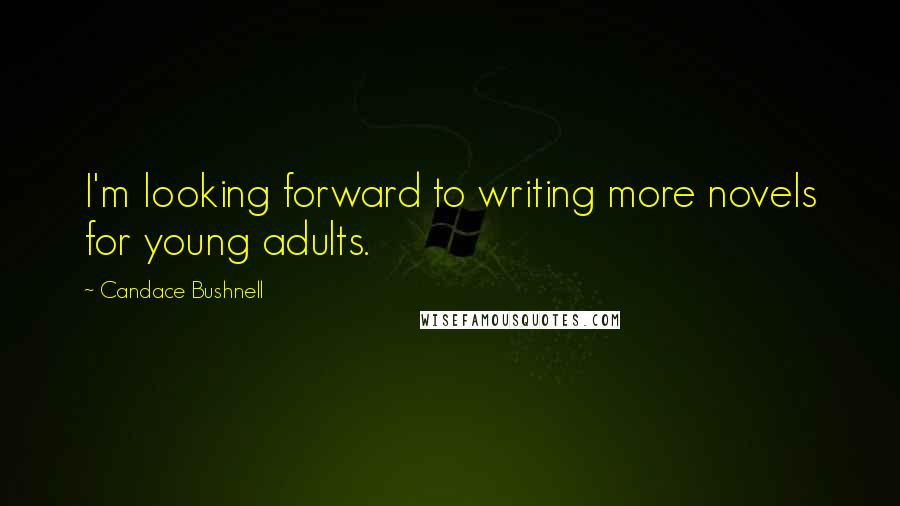 Candace Bushnell Quotes: I'm looking forward to writing more novels for young adults.
