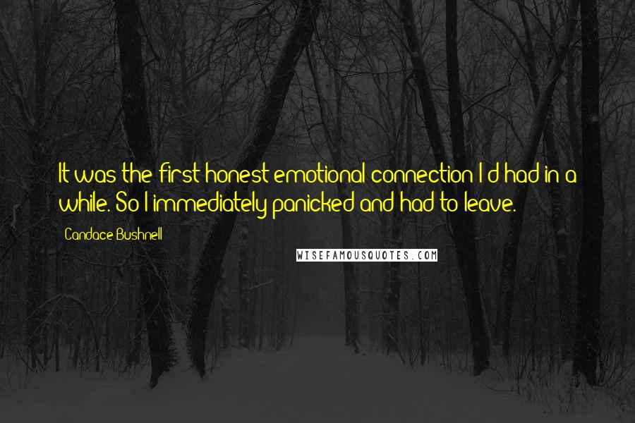 Candace Bushnell Quotes: It was the first honest emotional connection I'd had in a while. So I immediately panicked and had to leave.