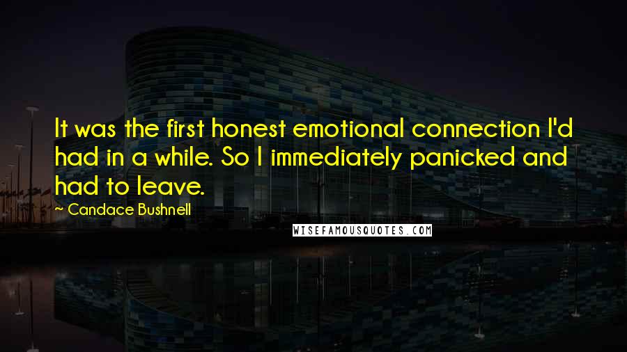 Candace Bushnell Quotes: It was the first honest emotional connection I'd had in a while. So I immediately panicked and had to leave.