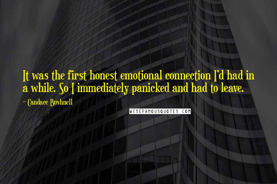 Candace Bushnell Quotes: It was the first honest emotional connection I'd had in a while. So I immediately panicked and had to leave.