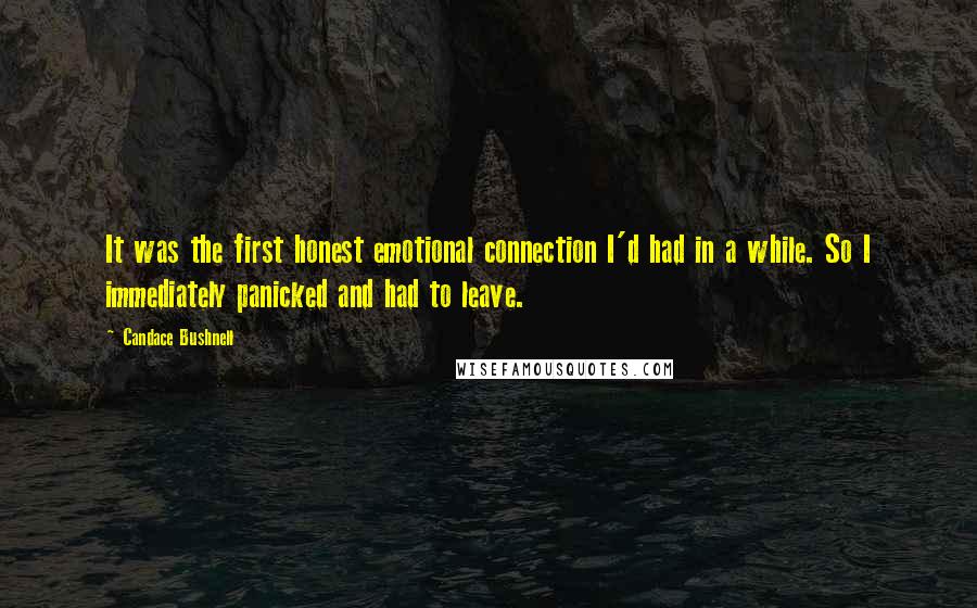 Candace Bushnell Quotes: It was the first honest emotional connection I'd had in a while. So I immediately panicked and had to leave.