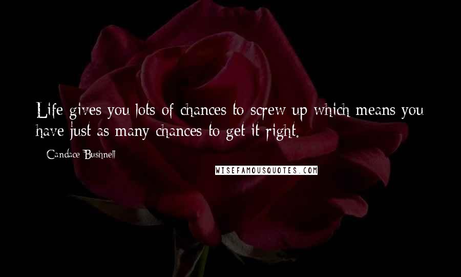 Candace Bushnell Quotes: Life gives you lots of chances to screw up which means you have just as many chances to get it right.