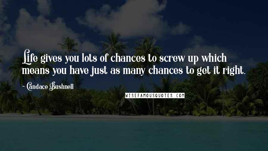 Candace Bushnell Quotes: Life gives you lots of chances to screw up which means you have just as many chances to get it right.