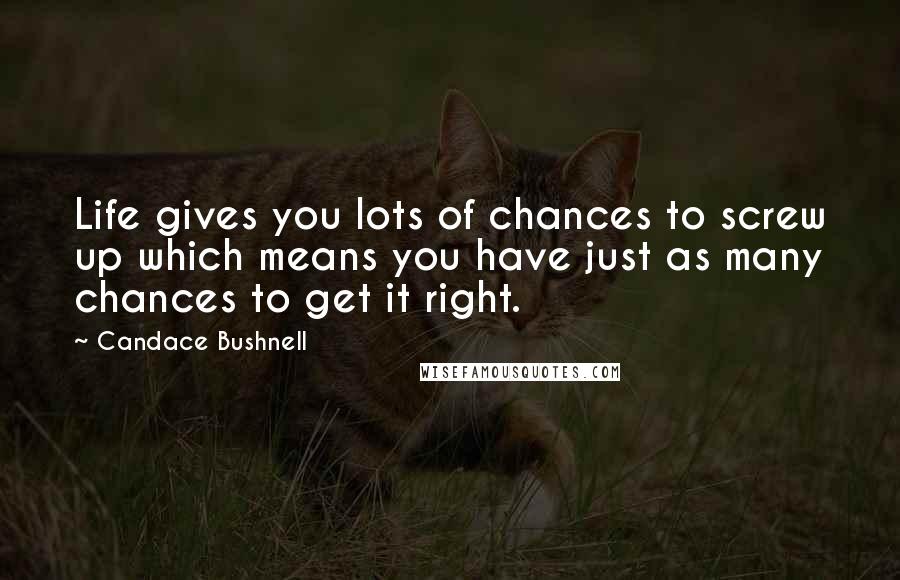 Candace Bushnell Quotes: Life gives you lots of chances to screw up which means you have just as many chances to get it right.