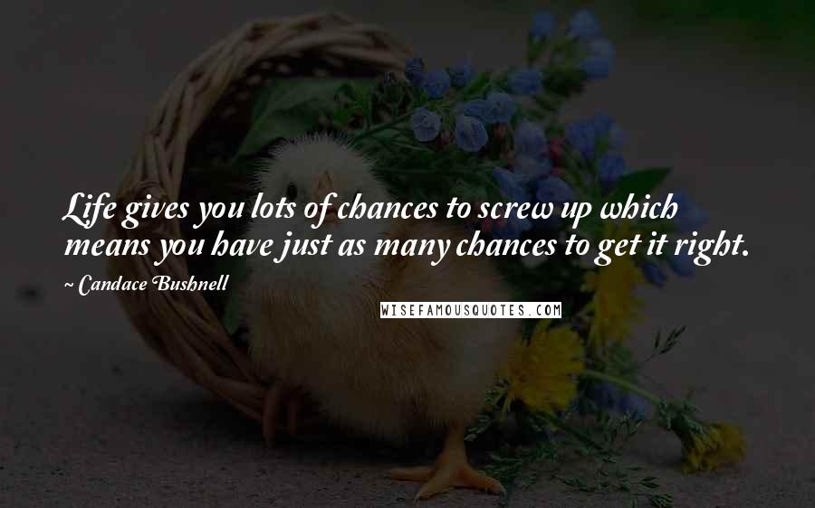 Candace Bushnell Quotes: Life gives you lots of chances to screw up which means you have just as many chances to get it right.