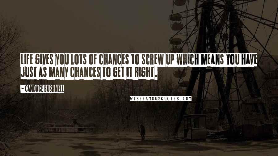 Candace Bushnell Quotes: Life gives you lots of chances to screw up which means you have just as many chances to get it right.