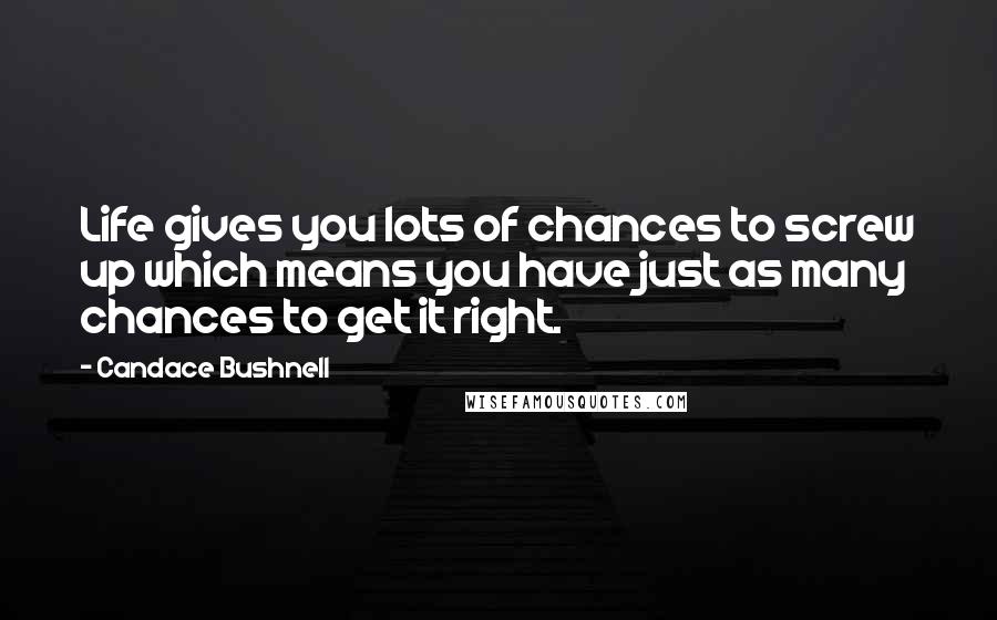 Candace Bushnell Quotes: Life gives you lots of chances to screw up which means you have just as many chances to get it right.