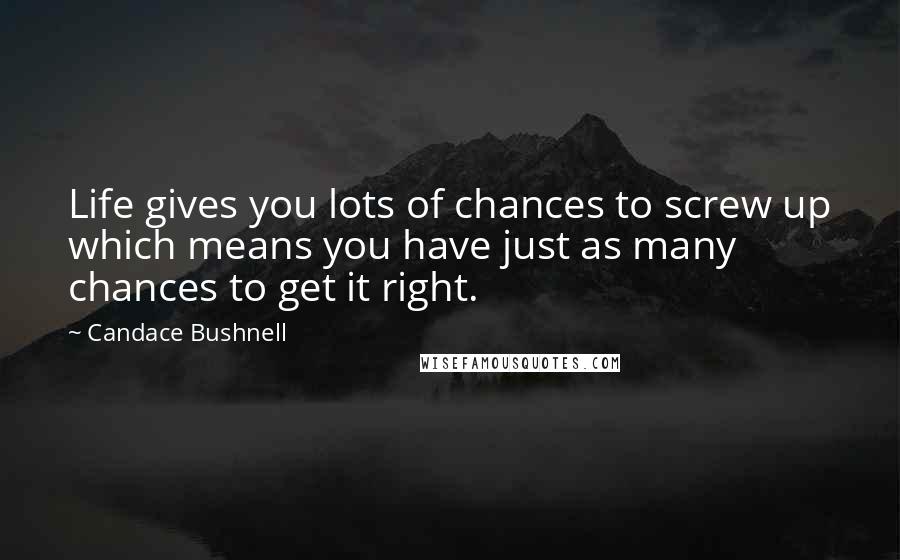 Candace Bushnell Quotes: Life gives you lots of chances to screw up which means you have just as many chances to get it right.