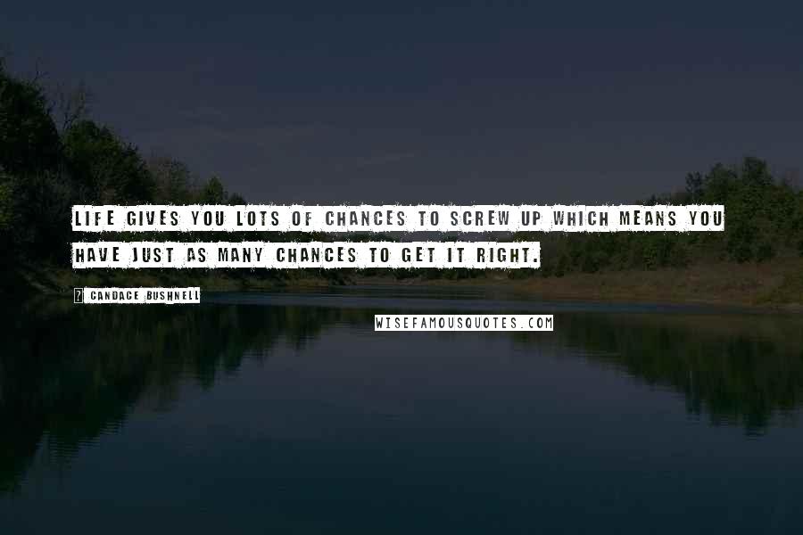 Candace Bushnell Quotes: Life gives you lots of chances to screw up which means you have just as many chances to get it right.