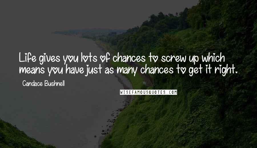 Candace Bushnell Quotes: Life gives you lots of chances to screw up which means you have just as many chances to get it right.