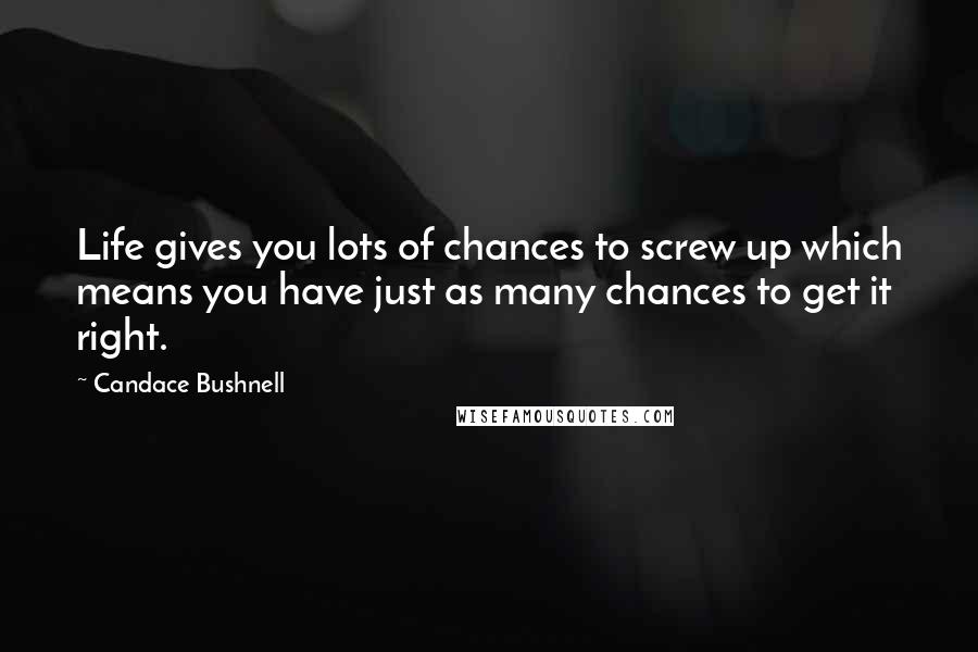 Candace Bushnell Quotes: Life gives you lots of chances to screw up which means you have just as many chances to get it right.