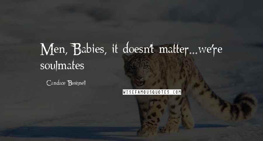 Candace Bushnell Quotes: Men, Babies, it doesn't matter...we're soulmates