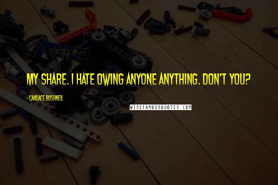 Candace Bushnell Quotes: My share. I hate owing anyone anything. Don't you?