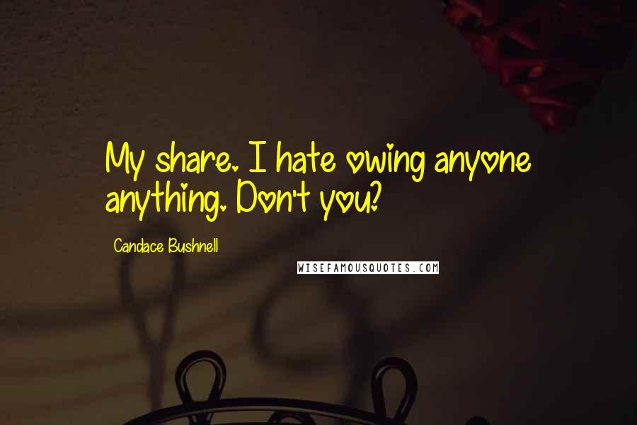 Candace Bushnell Quotes: My share. I hate owing anyone anything. Don't you?