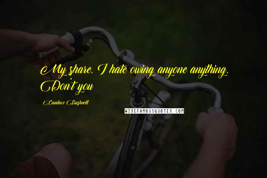 Candace Bushnell Quotes: My share. I hate owing anyone anything. Don't you?