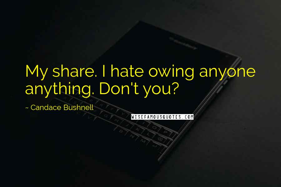 Candace Bushnell Quotes: My share. I hate owing anyone anything. Don't you?