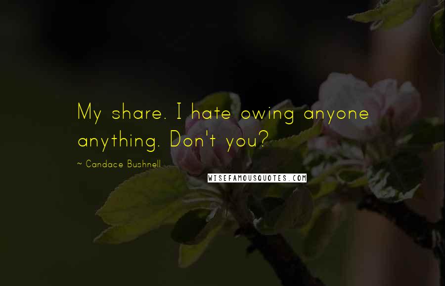 Candace Bushnell Quotes: My share. I hate owing anyone anything. Don't you?