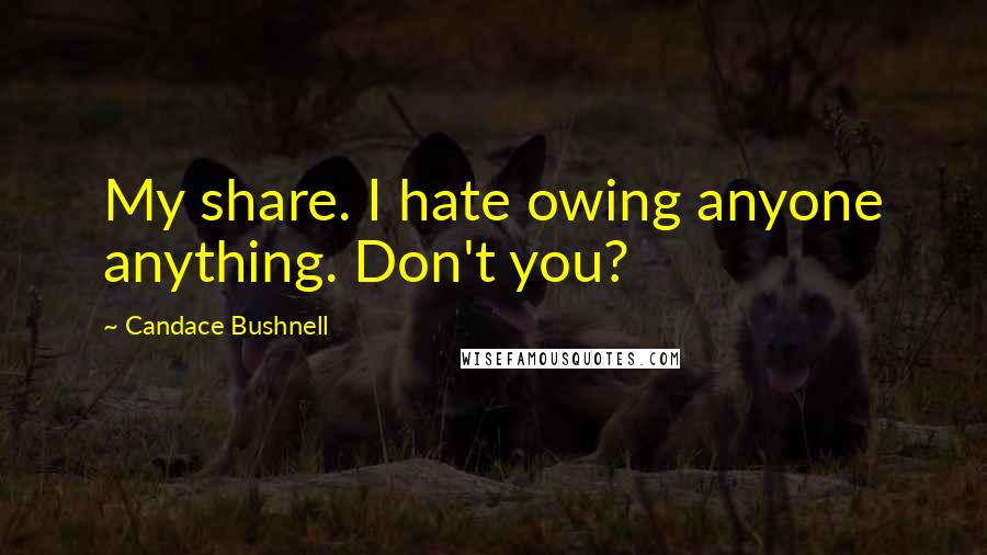 Candace Bushnell Quotes: My share. I hate owing anyone anything. Don't you?