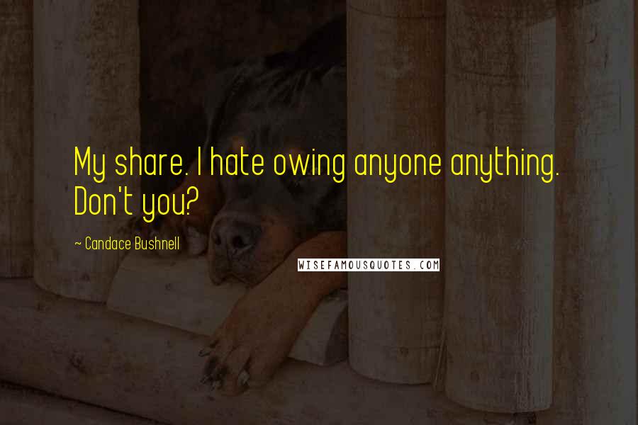 Candace Bushnell Quotes: My share. I hate owing anyone anything. Don't you?