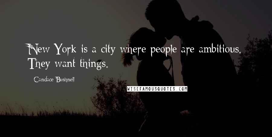 Candace Bushnell Quotes: New York is a city where people are ambitious. They want things.
