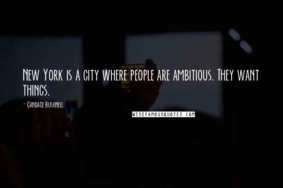 Candace Bushnell Quotes: New York is a city where people are ambitious. They want things.