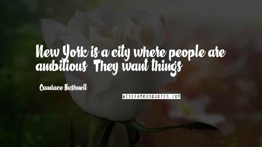Candace Bushnell Quotes: New York is a city where people are ambitious. They want things.