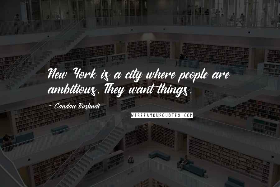 Candace Bushnell Quotes: New York is a city where people are ambitious. They want things.