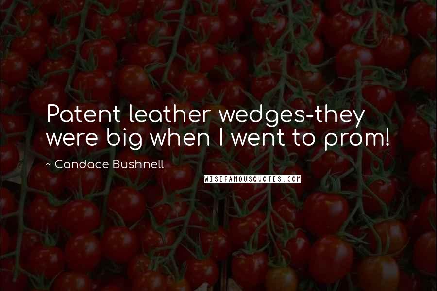 Candace Bushnell Quotes: Patent leather wedges-they were big when I went to prom!