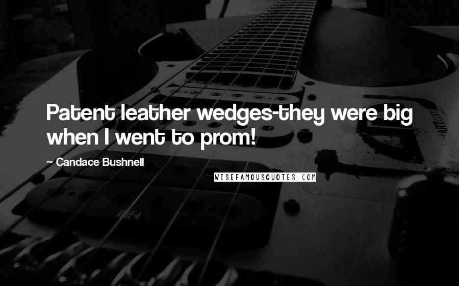 Candace Bushnell Quotes: Patent leather wedges-they were big when I went to prom!
