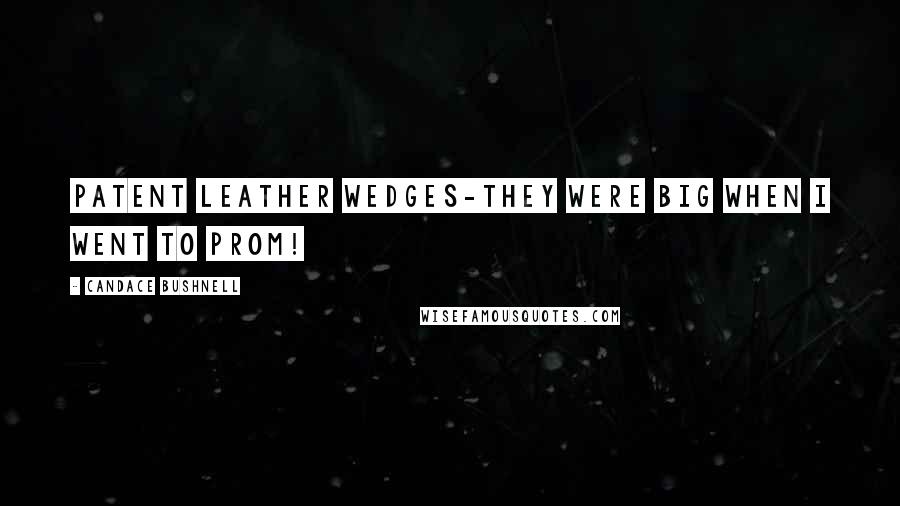 Candace Bushnell Quotes: Patent leather wedges-they were big when I went to prom!