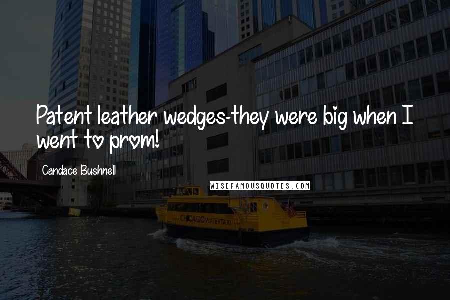 Candace Bushnell Quotes: Patent leather wedges-they were big when I went to prom!