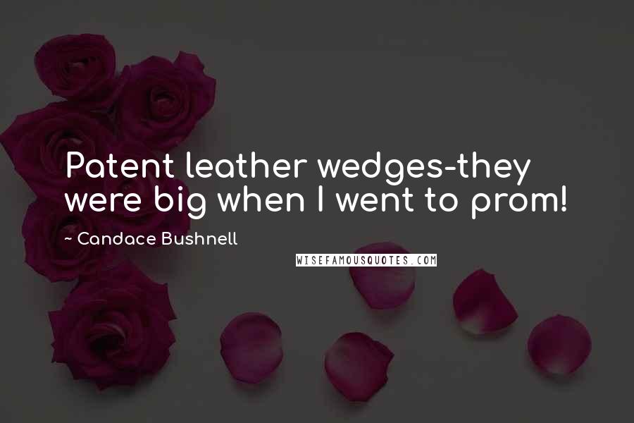 Candace Bushnell Quotes: Patent leather wedges-they were big when I went to prom!