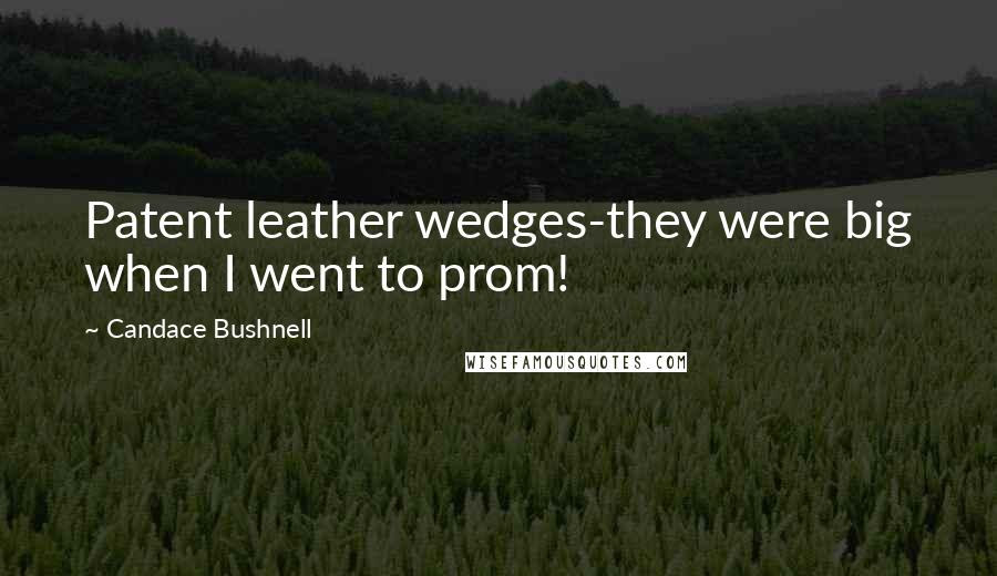 Candace Bushnell Quotes: Patent leather wedges-they were big when I went to prom!