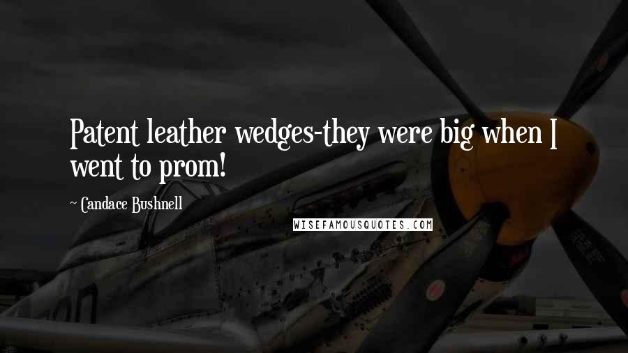 Candace Bushnell Quotes: Patent leather wedges-they were big when I went to prom!