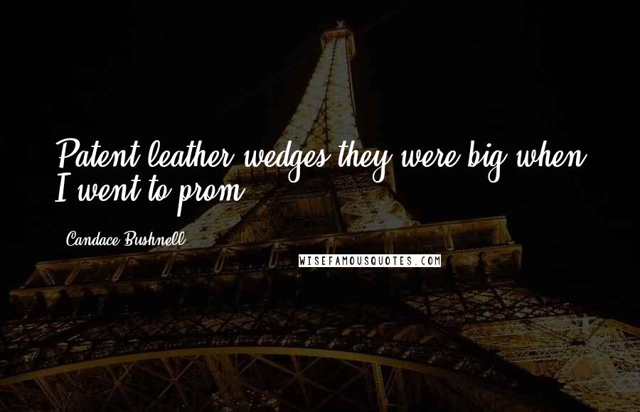 Candace Bushnell Quotes: Patent leather wedges-they were big when I went to prom!