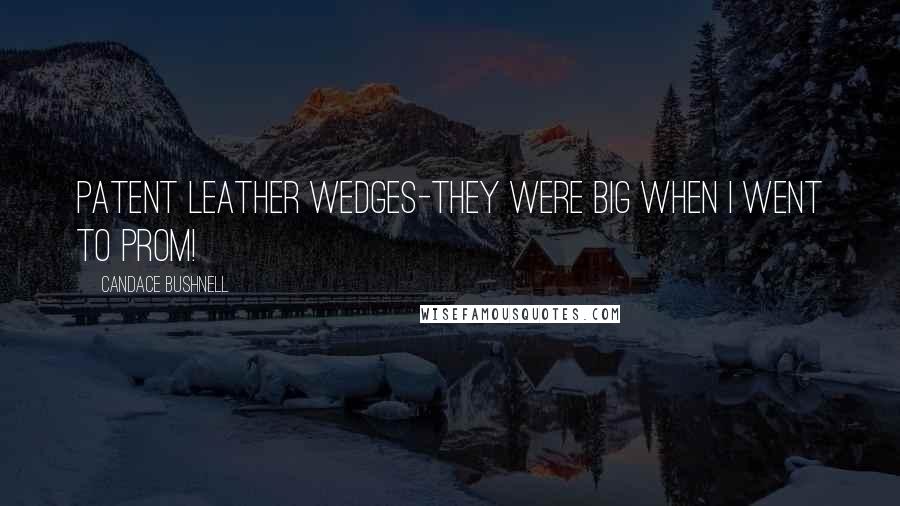 Candace Bushnell Quotes: Patent leather wedges-they were big when I went to prom!
