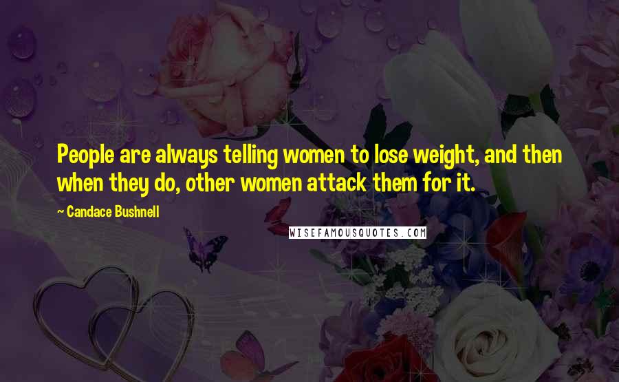 Candace Bushnell Quotes: People are always telling women to lose weight, and then when they do, other women attack them for it.