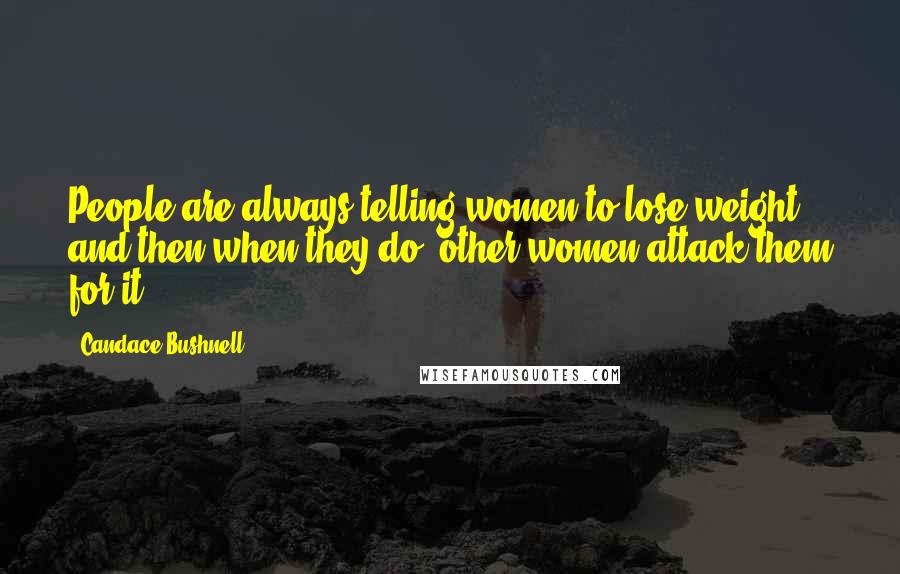 Candace Bushnell Quotes: People are always telling women to lose weight, and then when they do, other women attack them for it.