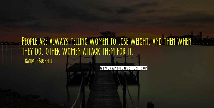 Candace Bushnell Quotes: People are always telling women to lose weight, and then when they do, other women attack them for it.