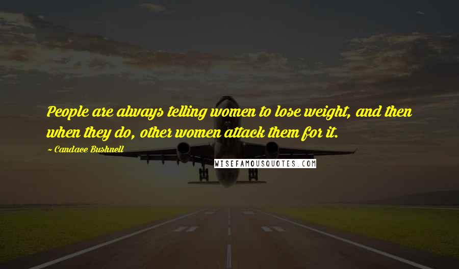 Candace Bushnell Quotes: People are always telling women to lose weight, and then when they do, other women attack them for it.