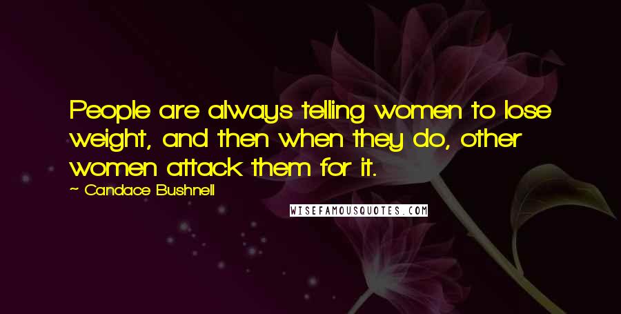 Candace Bushnell Quotes: People are always telling women to lose weight, and then when they do, other women attack them for it.