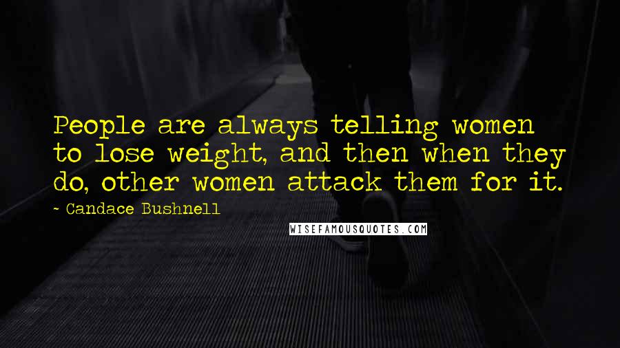 Candace Bushnell Quotes: People are always telling women to lose weight, and then when they do, other women attack them for it.