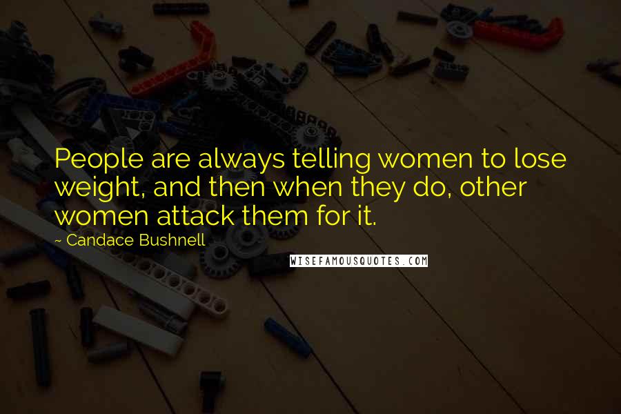 Candace Bushnell Quotes: People are always telling women to lose weight, and then when they do, other women attack them for it.
